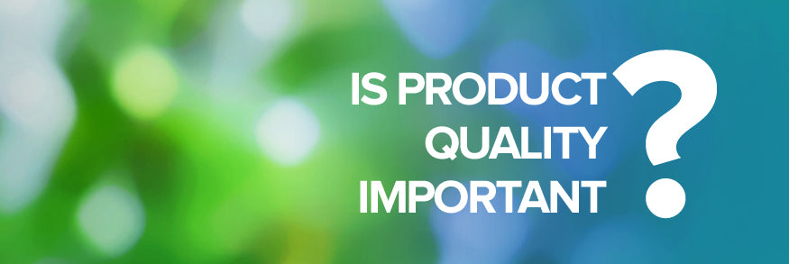 IS PRODUCT QUALITY IMPORTANT?